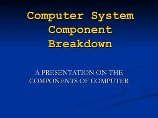 Computer System
   Component
   Breakdown

 A PRESENTATION ON THE
COMPONENTS OF COMPUTER
 