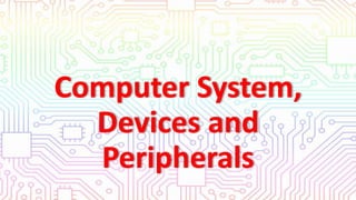 Computer System,
Devices and
Peripherals
 