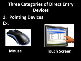 Three Categories of Direct Entry
Devices
1. Pointing Devices
Ex.
Mouse Touch Screen
 