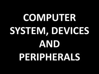 COMPUTER
SYSTEM, DEVICES
AND
PERIPHERALS
 