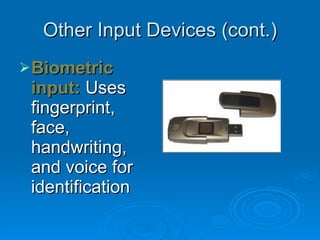 Other Input Devices (cont.) Biometric input:   Uses fingerprint, face, handwriting, and voice for identification 
