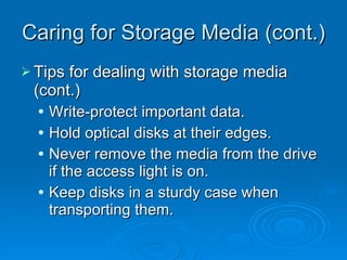 Caring for Storage Media (cont.) Tips for dealing with storage media (cont.) Write-protect important data. Hold optical disks at their edges. Never remove the media from the drive if the access light is on. Keep disks in a sturdy case when transporting them. 