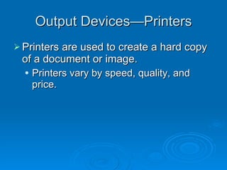 Output Devices—Printers Printers are used to create a hard copy of a document or image. Printers vary by speed, quality, and price. 