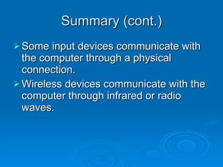 Summary (cont.) Some input devices communicate with the computer through a physical connection. Wireless devices communicate with the computer through infrared or radio waves. 