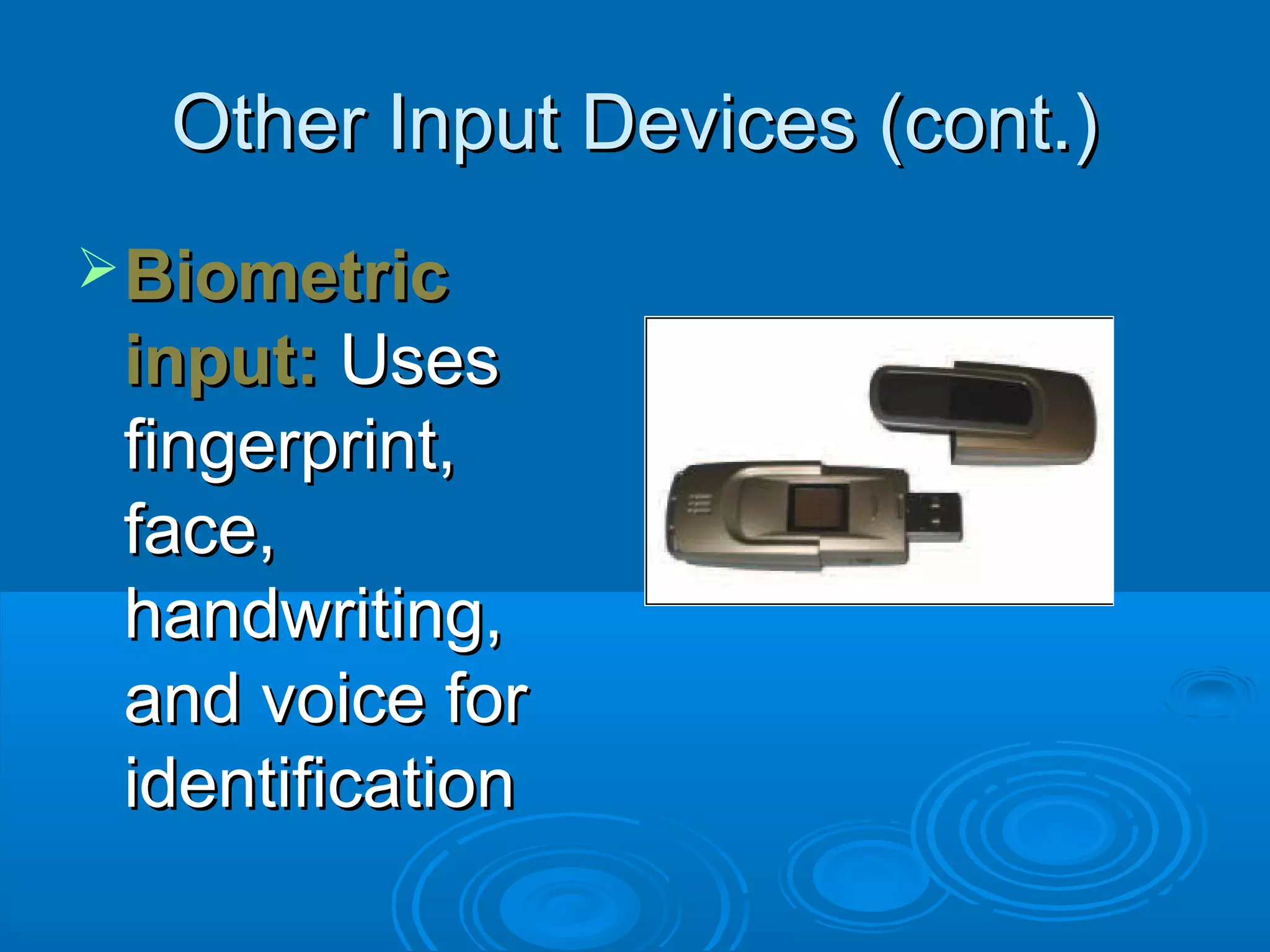 Other Input Devices (cont.)Other Input Devices (cont.)
BiometricBiometric
input:input: UsesUses
fingerprint,fingerprint,
face,face,
handwriting,handwriting,
and voice forand voice for
identificationidentification
 