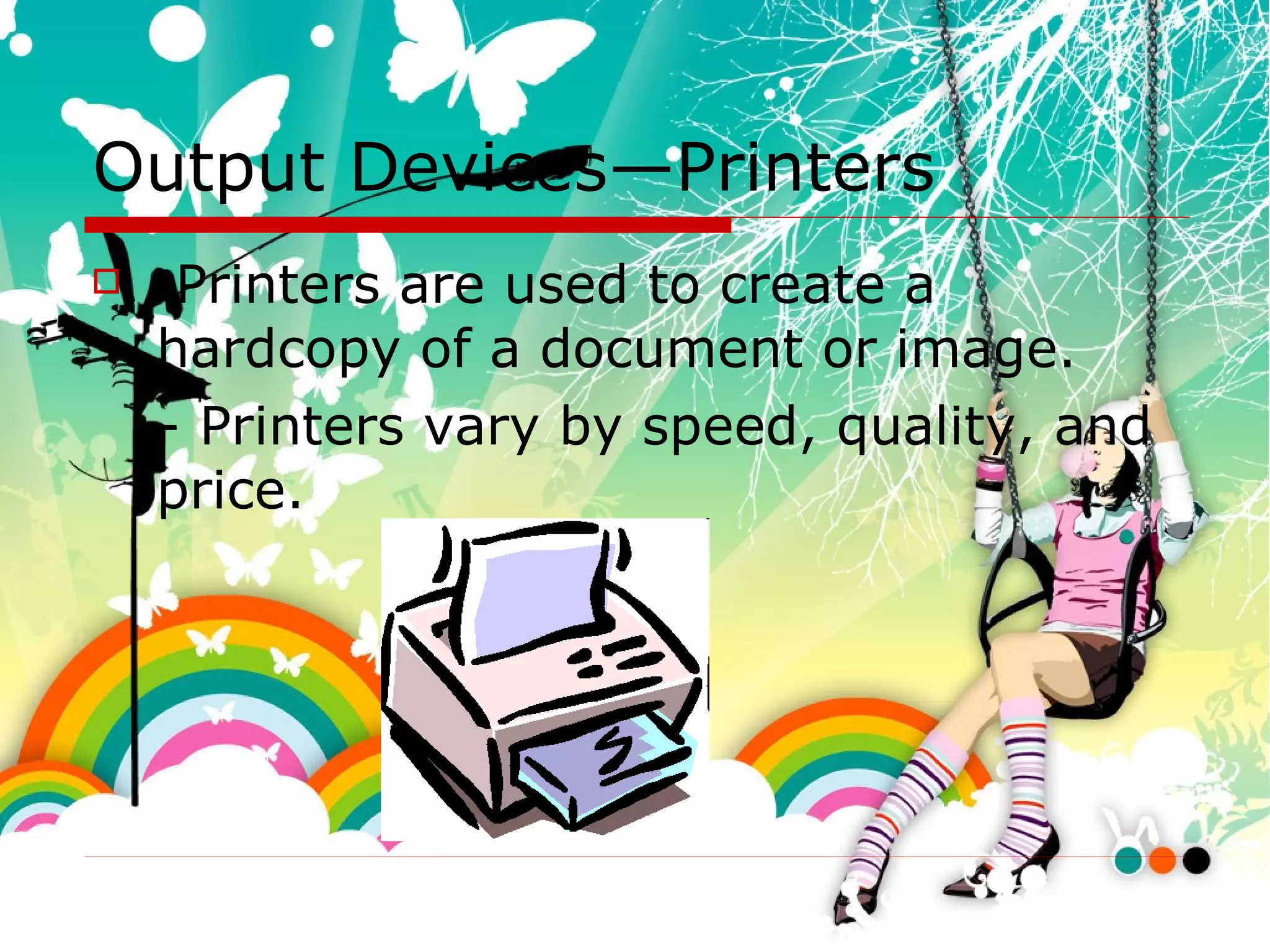 Output Devices—Printers Printers are used to create a hardcopy of a document or image. - Printers vary by speed, quality, and price. 