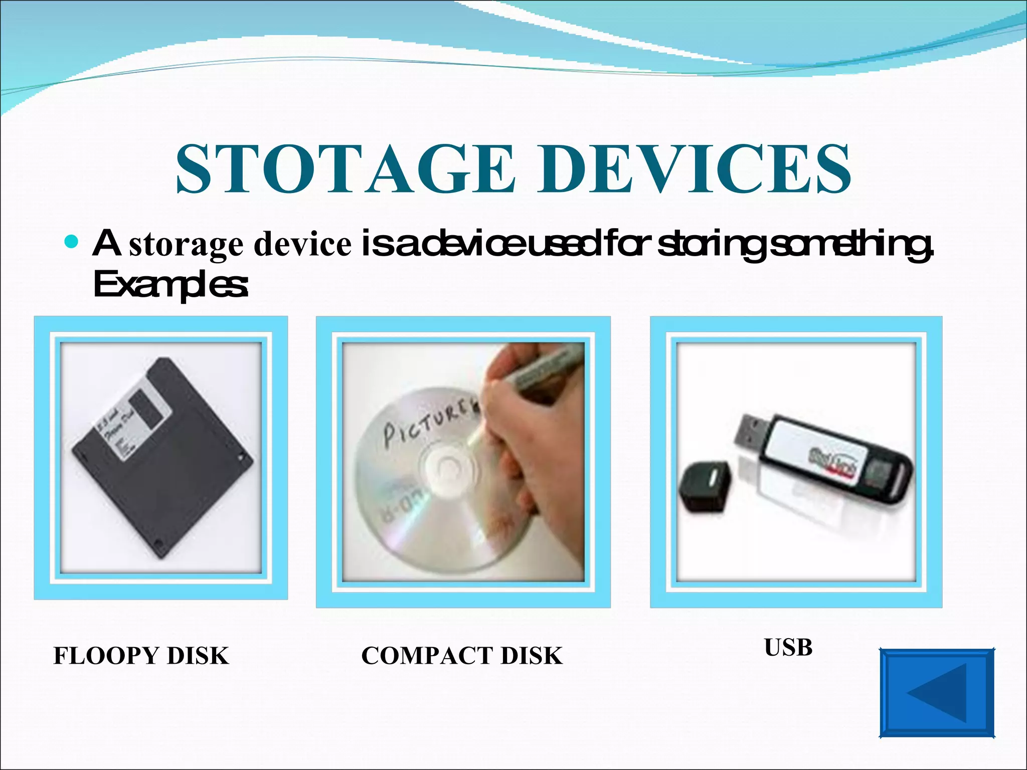 STOTAGE DEVICES A storage device is a device used for storing something. Examples: USB COMPACT DISK FLOOPY DISK
