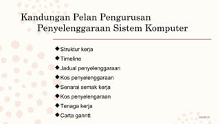 08/02/19
Kandungan Pelan Pengurusan
Penyelenggaraan Sistem Komputer
Struktur kerja
Timeline
Jadual penyelenggaraan
Kos penyelenggaraan
Senarai semak kerja
Kos penyelengaraan
Tenaga kerja
Carta ganntt
 