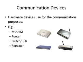 Communication Devices
• Hardware devices use for the communication
purposes.
• E.g.
– MODEM
– Router
– Switch/Hub
– Repeater
 