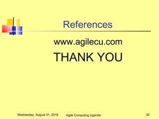 References
www.agilecu.com
THANK YOU
Wednesday, August 31, 2016 32Agile Computing Uganda
 