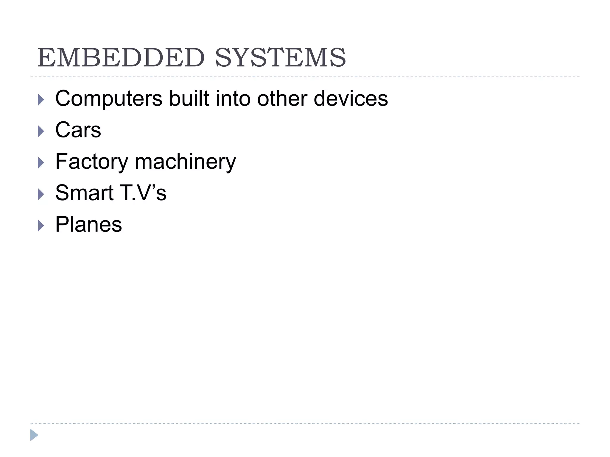EMBEDDED SYSTEMS
 Computers built into other devices
 Cars
 Factory machinery
 Smart T.V’s
 Planes
 
