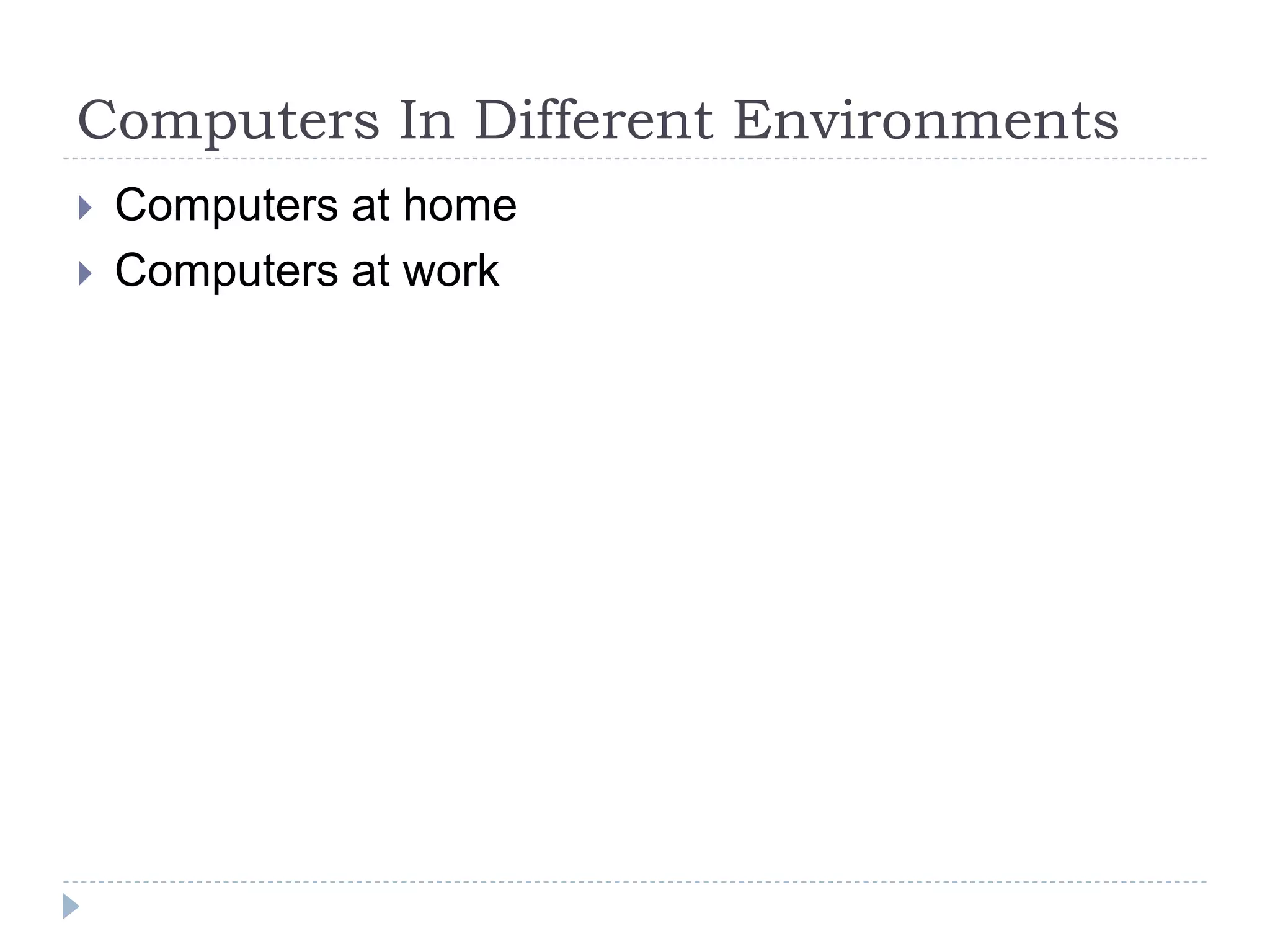 Computers In Different Environments
 Computers at home
 Computers at work
 