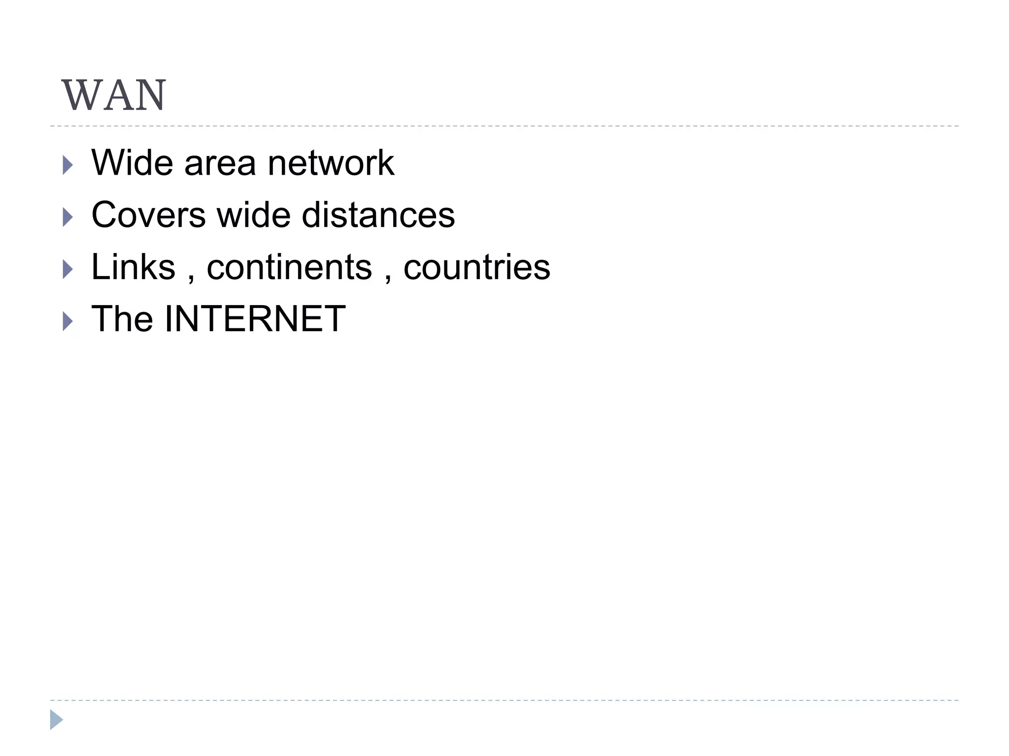 WAN
 Wide area network
 Covers wide distances
 Links , continents , countries
 The INTERNET
 