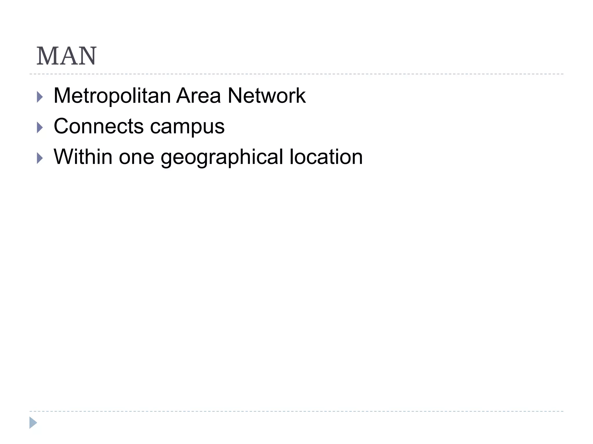 MAN
 Metropolitan Area Network
 Connects campus
 Within one geographical location
 