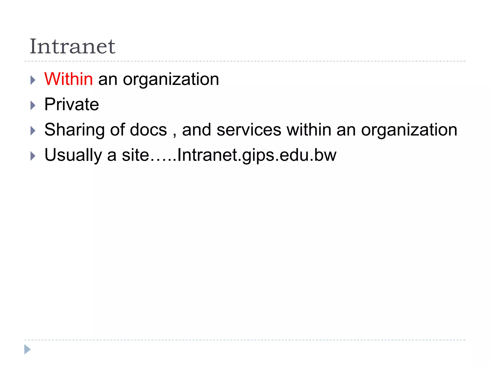 Intranet
 Within an organization
 Private
 Sharing of docs , and services within an organization
 Usually a site…..Intranet.gips.edu.bw
 