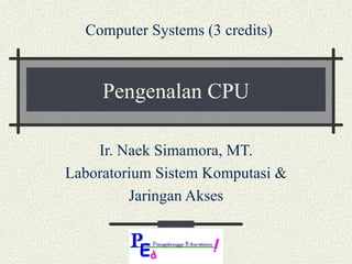 Pengenalan CPU Ir. Naek Simamora, MT. Laboratorium Sistem Komputasi & Jaringan Akses Computer Systems (3 credits) 