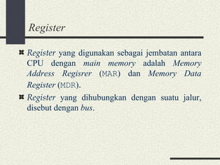 Register Register  yang digunakan sebagai jembatan antara CPU dengan  main memory  adalah  Memory Address Regisrer  ( MAR ) dan  Memory Data Register  ( MDR ) . Register  yang dihubungkan dengan suatu jalur, disebut dengan  bus . 