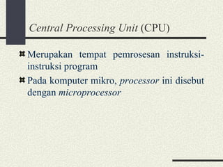Central Processing Unit  (CPU) Merupakan tempat pemrosesan instruksi-instruksi program Pada komputer mikro,  processor  ini disebut dengan  microprocessor 