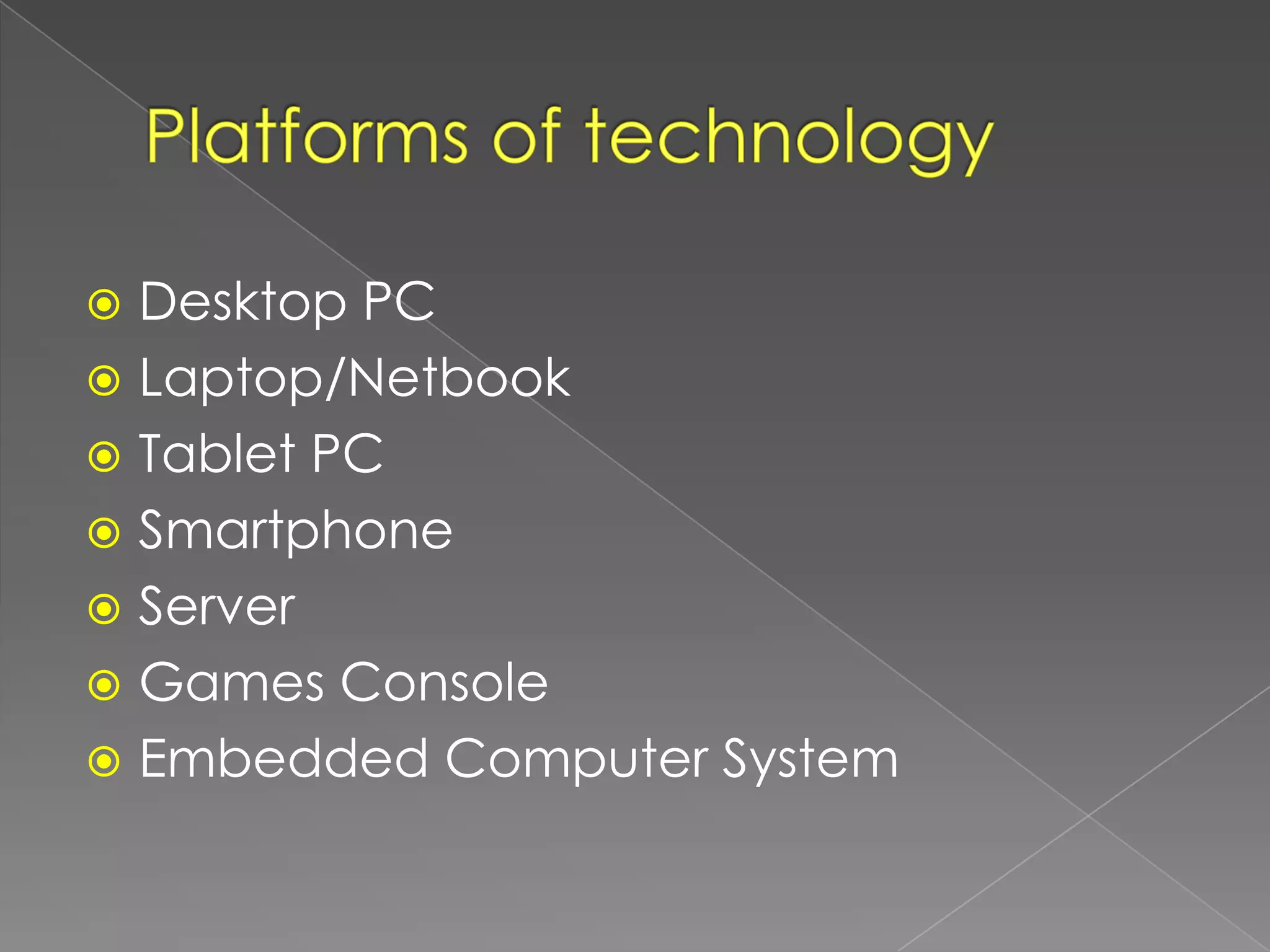  Desktop PC
 Laptop/Netbook
 Tablet PC
 Smartphone
 Server
 Games Console
 Embedded Computer System
 