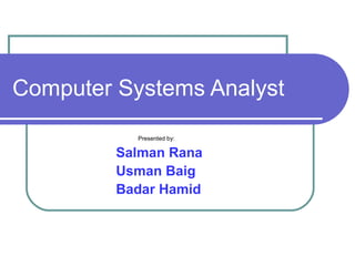 Computer Systems Analyst
Presented by:
Salman Rana
Usman Baig
Badar Hamid
 