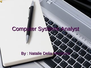 Computer Systems Analyst

By : Natalie Delia Mendoza

 