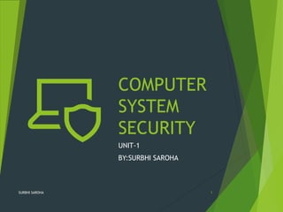 COMPUTER
SYSTEM
SECURITY
UNIT-1
BY:SURBHI SAROHA
SURBHI SAROHA 1
 