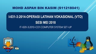 MOHD ASPAH BIN KASIM (S11218041)
I-031-3:2014-OPERASI LATIHAN VOKASIONAL (VTO)
SESI MEI 2018
IT-020-3:2013-CO1 COMPUTER SYSTEM SET-UP
 