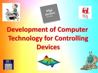 Development of Computer
Technology for Controlling
Devices
 