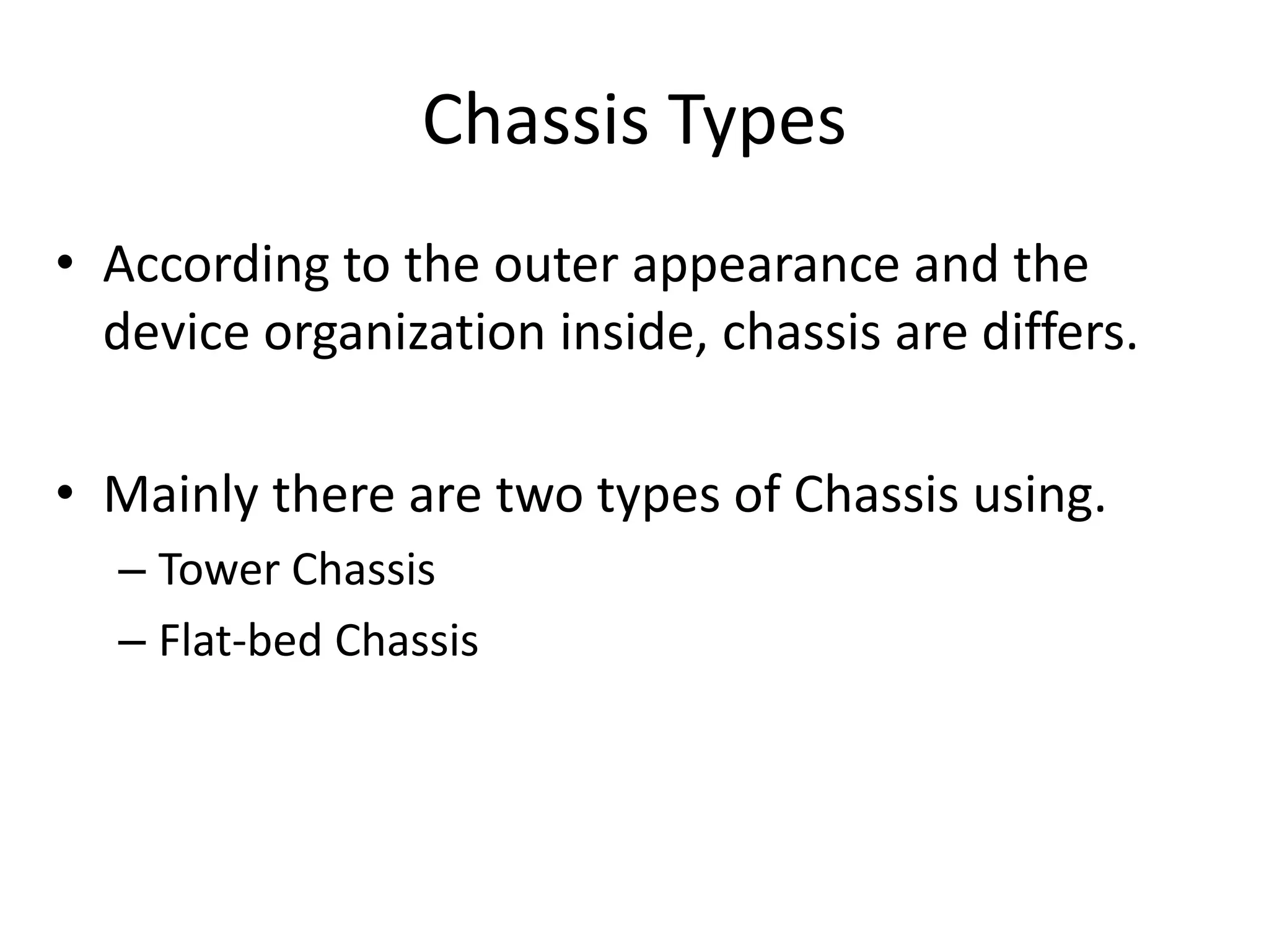 Chassis Types
• According to the outer appearance and the
device organization inside, chassis are differs.
• Mainly there are two types of Chassis using.
– Tower Chassis
– Flat-bed Chassis
 