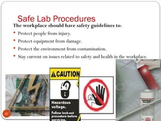 Computer Systems Maintenance
Safe Lab Procedures
The workplace should have safety guidelines to:
 Protect people from injury.
 Protect equipment from damage.
 Protect the environment from contamination.
 Stay current on issues related to safety and health in the workplace.
37
 
