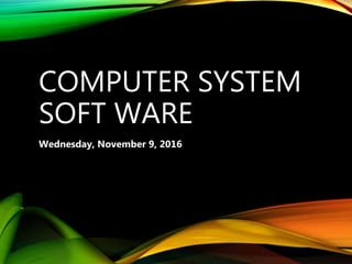 COMPUTER SYSTEM
SOFT WARE
Wednesday, November 9, 2016
 