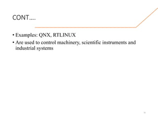 CONT….
• Examples: QNX, RTLINUX
• Are used to control machinery, scientific instruments and
industrial systems
16
 