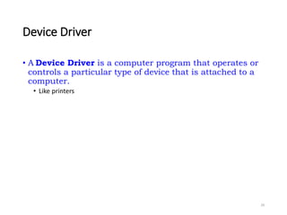 Device Driver
• A Device Driver is a computer program that operates or
controls a particular type of device that is attached to a
computer.
• Like printers
29
 