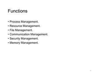 Functions
• Process Management.
• Resource Management.
• File Management.
• Communication Management.
• Security Management.
• Memory Management.
32
 