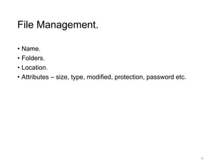 File Management.
• Name.
• Folders.
• Location.
• Attributes – size, type, modified, protection, password etc.
35
 