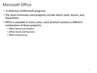 Microsoft Office
• A collection of Microsoft programs.
• The most commonly used programs include Word, Excel, Access, and
PowerPoint.
• Office is available in many suites, each of which contains a different
combination of these programs.
• Office Home and Student
• Office Home and Business
• Office Professional
CMPTR
40
 