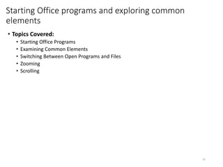 Starting Office programs and exploring common
elements
• Topics Covered:
• Starting Office Programs
• Examining Common Elements
• Switching Between Open Programs and Files
• Zooming
• Scrolling
CMPTR
42
 