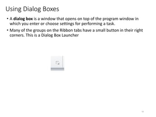 Using Dialog Boxes
• A dialog box is a window that opens on top of the program window in
which you enter or choose settings for performing a task.
• Many of the groups on the Ribbon tabs have a small button in their right
corners. This is a Dialog Box Launcher
CMPTR
59
 