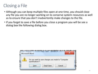 • Although you can keep multiple files open at one time, you should close
any file you are no longer working on to conserve system resources as well
as to ensure that you don’t inadvertently make changes to the file.
• If you forget to save a file before you close a program you will be see a
dialog box the following dialog box.
CMPTR
68
Closing a File
 