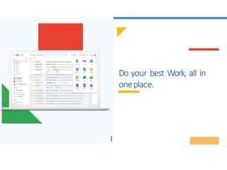 Do your best Work, all in
oneplace.
 