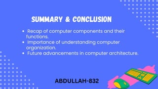 Recap of computer components and their
functions.
Importance of understanding computer
organization.
Future advancements in computer architecture.
Summary & Conclusion
ABDULLAH-832
 