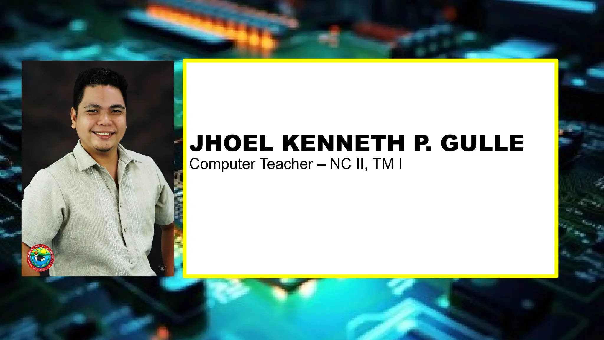 JHOEL KENNETH P. GULLE
Computer Teacher – NC II, TM I
 