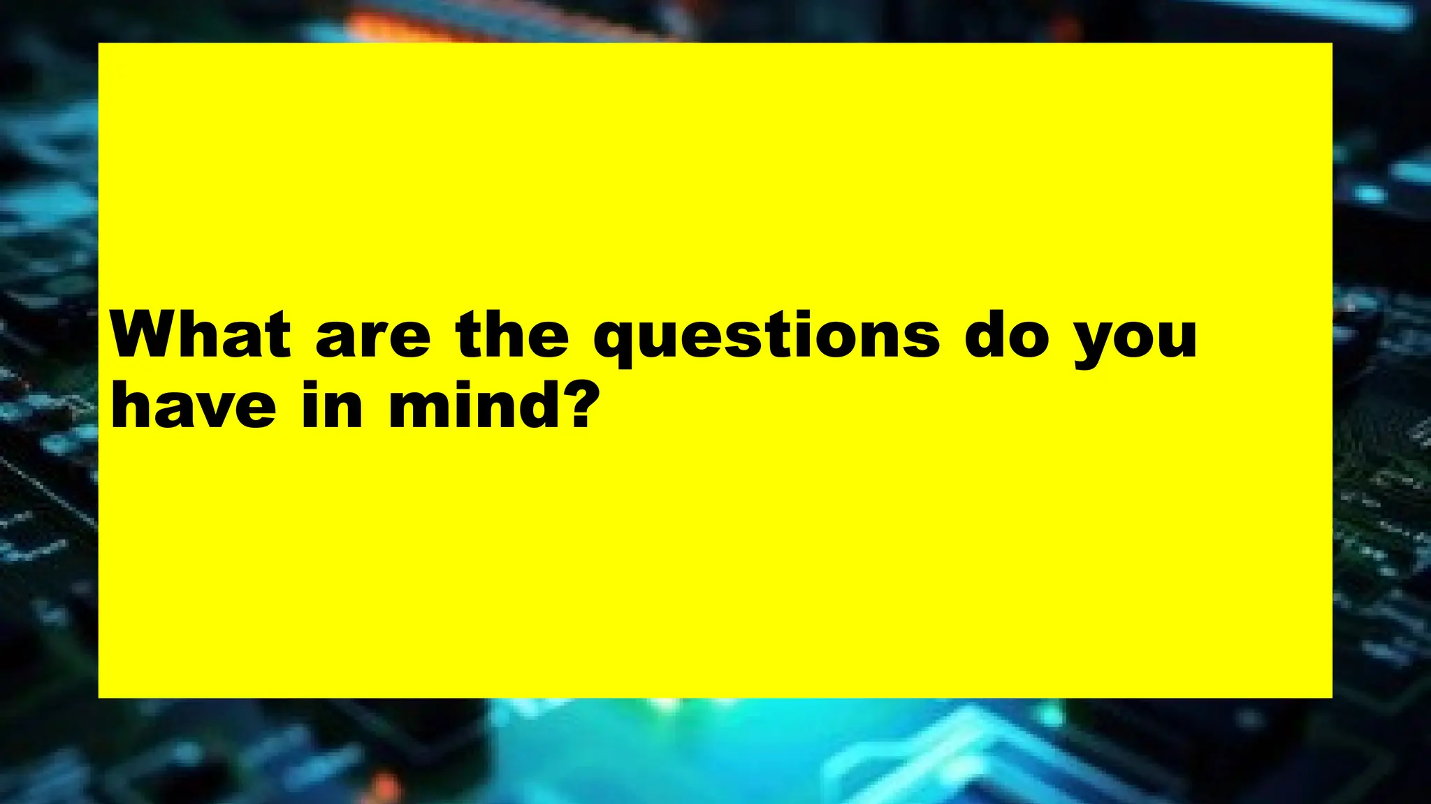 What are the questions do you
have in mind?
 