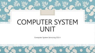 COMPUTER SYSTEM
UNIT
Computer System Servicing CSS II
 