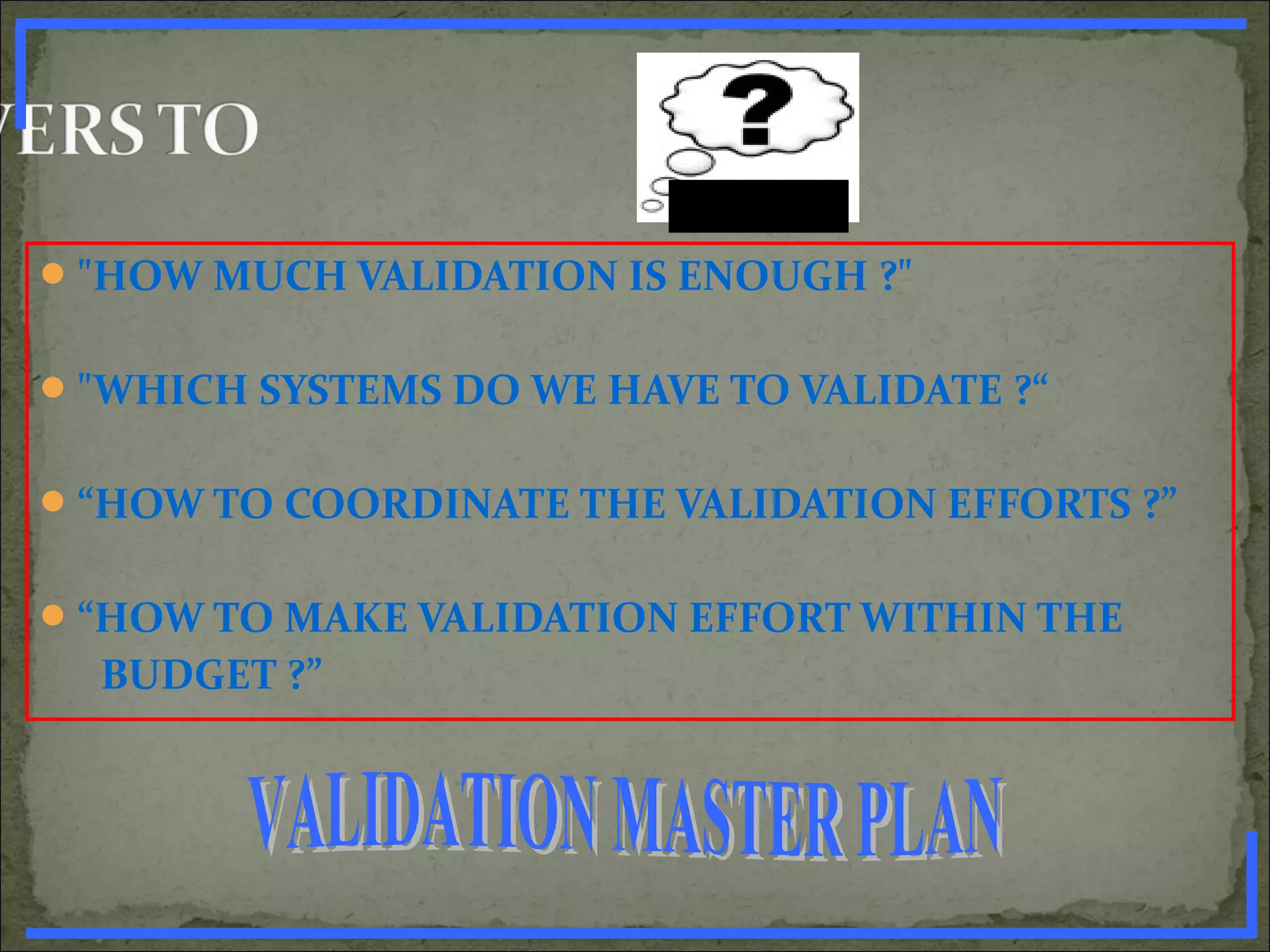 "HOW MUCH VALIDATION IS ENOUGH ?"
"WHICH SYSTEMS DO WE HAVE TO VALIDATE ?“
“HOW TO COORDINATE THE VALIDATION EFFORTS ?”
“HOW TO MAKE VALIDATION EFFORT WITHIN THE
BUDGET ?”
www.PharmInfopedia.com
 