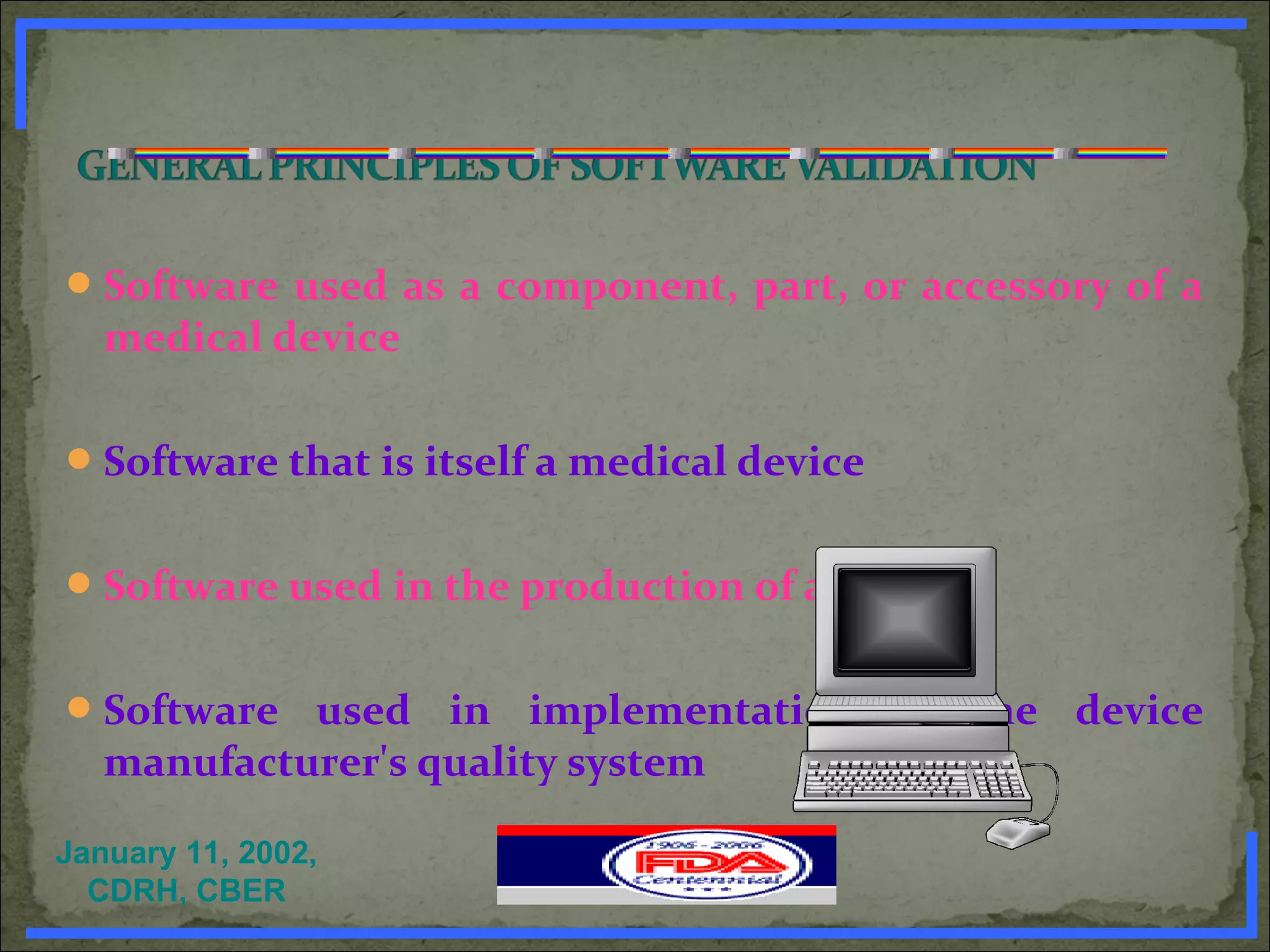 Software used as a component, part, or accessory of a
medical device
Software that is itself a medical device
Software used in the production of a device
Software used in implementation of the device
manufacturer's quality system
January 11, 2002,
CDRH, CBER www.PharmInfopedia.com
 