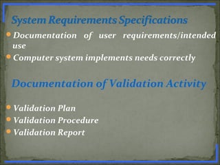 Documentation of user requirements/intended
use
Computer system implements needs correctly
Documentation of Validation Activity
Validation Plan
Validation Procedure
Validation Report
www.PharmInfopedia.com
 