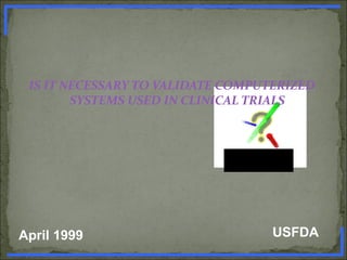 IS IT NECESSARY TO VALIDATE COMPUTERIZED
SYSTEMS USED IN CLINICAL TRIALS
April 1999 USFDA
www.PharmInfopedia.com
 