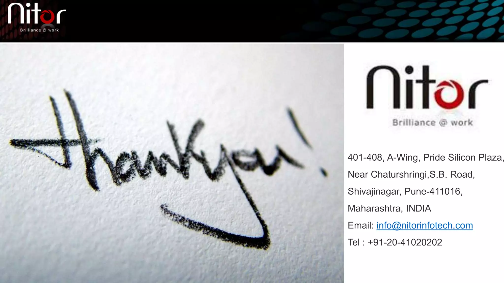 401-408, A-Wing, Pride Silicon Plaza,
Near Chaturshringi,S.B. Road,
Shivajinagar, Pune-411016,
Maharashtra, INDIA
Email: info@nitorinfotech.com
Tel : +91-20-41020202