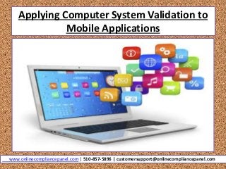Applying Computer System Validation to
Mobile Applications
www.onlinecompliancepanel.com | 510-857-5896 | customersupport@onlinecompliancepanel.com
 